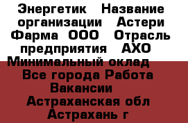 Энергетик › Название организации ­ Астери-Фарма, ООО › Отрасль предприятия ­ АХО › Минимальный оклад ­ 1 - Все города Работа » Вакансии   . Астраханская обл.,Астрахань г.